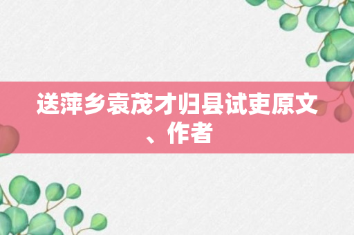 送萍乡袁茂才归县试吏原文、作者