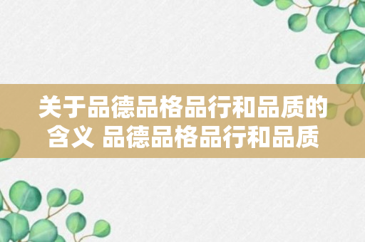 关于品德品格品行和品质的含义 品德品格品行和品质的意思是什么