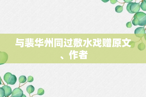 与裴华州同过敷水戏赠原文、作者