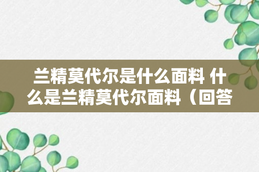 兰精莫代尔是什么面料 什么是兰精莫代尔面料（回答）