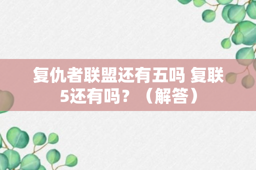 复仇者联盟还有五吗 复联5还有吗？（解答）