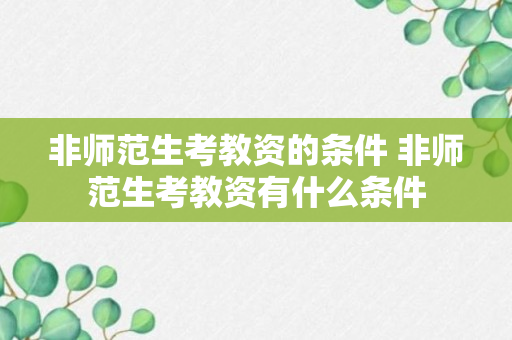 非师范生考教资的条件 非师范生考教资有什么条件