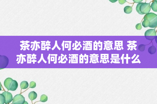 茶亦醉人何必酒的意思 茶亦醉人何必酒的意思是什么