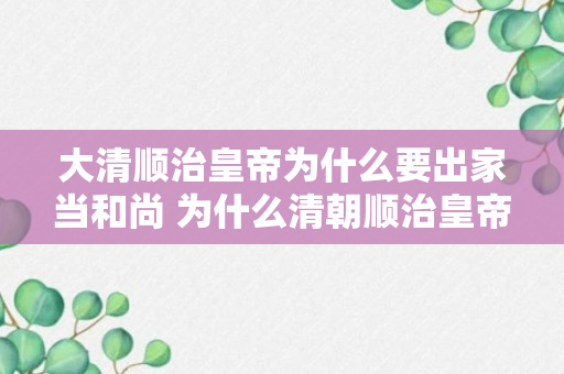 大清顺治皇帝为什么要出家当和尚 为什么清朝顺治皇帝要出家