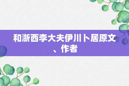 和浙西李大夫伊川卜居原文、作者