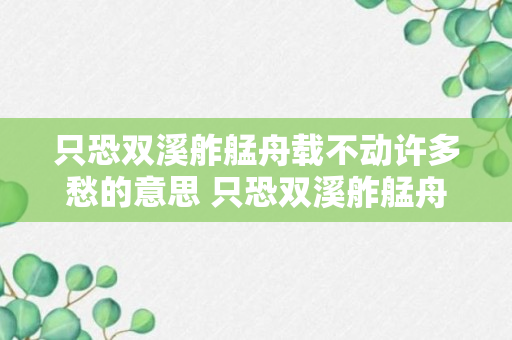 只恐双溪舴艋舟载不动许多愁的意思 只恐双溪舴艋舟载不动许多愁的出处