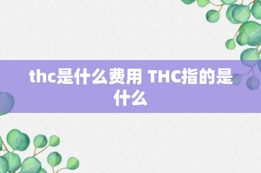 thc是什么费用 THC指的是什么