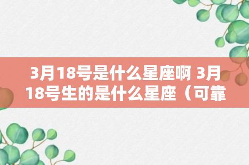 3月18号是什么星座啊 3月18号生的是什么星座（可靠解答）