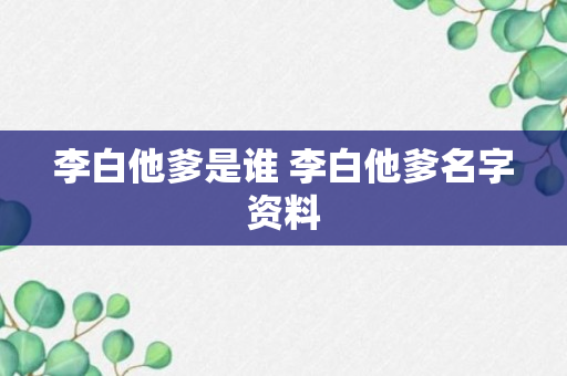 李白他爹是谁 李白他爹名字资料