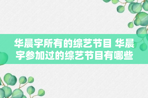 华晨宇所有的综艺节目 华晨宇参加过的综艺节目有哪些（回答）