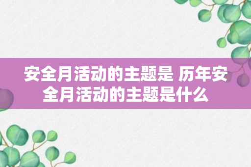 安全月活动的主题是 历年安全月活动的主题是什么