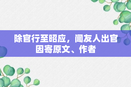 除官行至昭应，闻友人出官因寄原文、作者