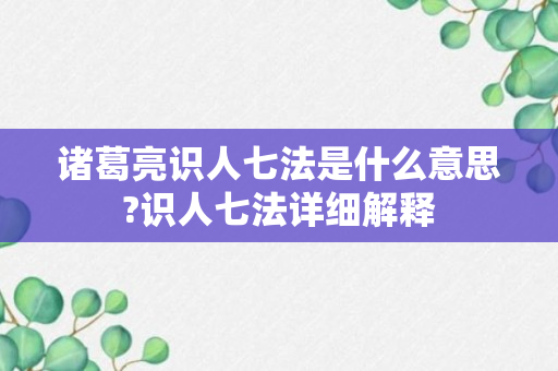 诸葛亮识人七法是什么意思?识人七法详细解释