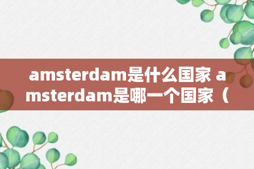 amsterdam是什么国家 amsterdam是哪一个国家（干货）