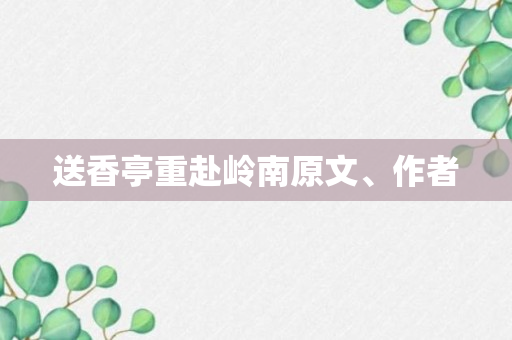 送香亭重赴岭南原文、作者