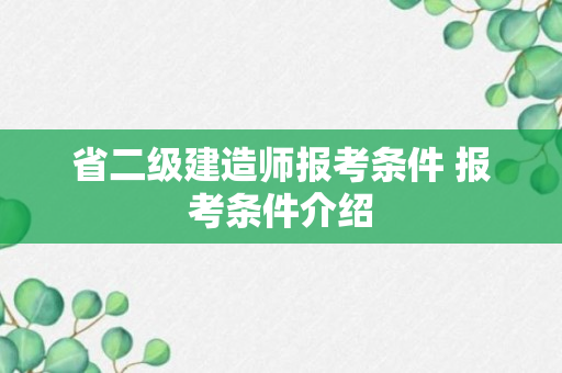 省二级建造师报考条件 报考条件介绍