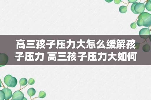 高三孩子压力大怎么缓解孩子压力 高三孩子压力大如何缓解孩子压力