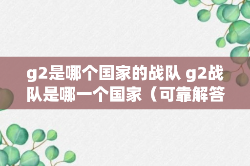 g2是哪个国家的战队 g2战队是哪一个国家（可靠解答）