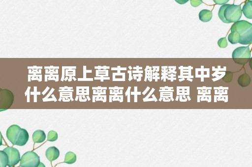 离离原上草古诗解释其中岁什么意思离离什么意思 离离原上草古诗解释是什么