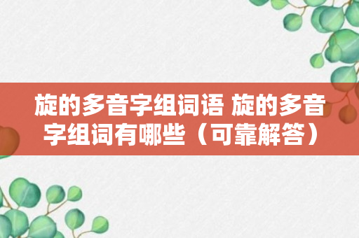 旋的多音字组词语 旋的多音字组词有哪些（可靠解答）