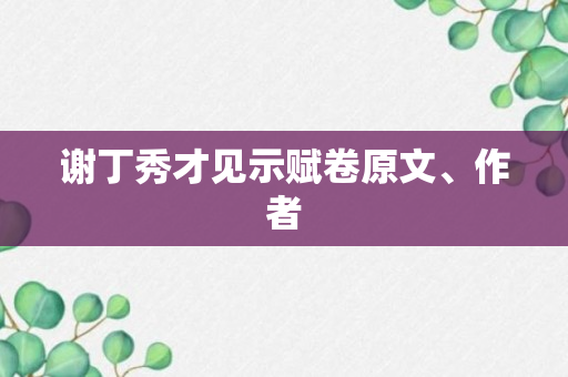 谢丁秀才见示赋卷原文、作者