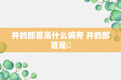 并的部首是什么偏旁 并的部首是丷