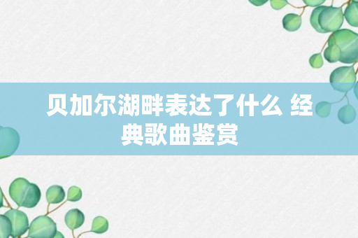 贝加尔湖畔表达了什么 经典歌曲鉴赏