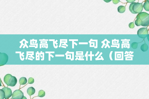 众鸟高飞尽下一句 众鸟高飞尽的下一句是什么（回答）