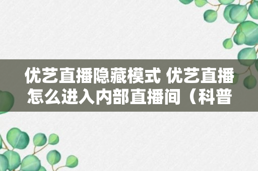 优艺直播隐藏模式 优艺直播怎么进入内部直播间（科普）