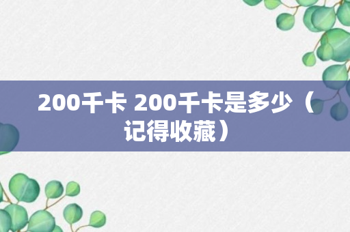 200千卡 200千卡是多少（记得收藏）