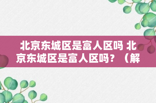 北京东城区是富人区吗 北京东城区是富人区吗？（解答）