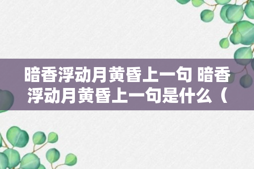 暗香浮动月黄昏上一句 暗香浮动月黄昏上一句是什么（记得收藏）