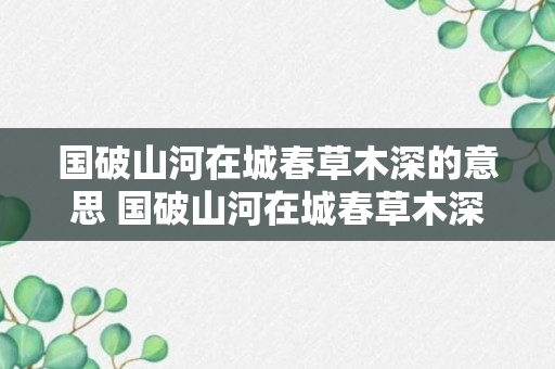 国破山河在城春草木深的意思 国破山河在城春草木深是什么意思（可靠解答）