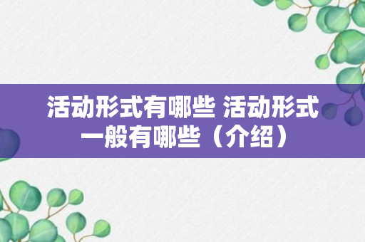 活动形式有哪些 活动形式一般有哪些（介绍）