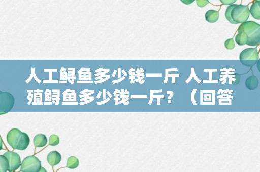 人工鲟鱼多少钱一斤 人工养殖鲟鱼多少钱一斤？（回答）