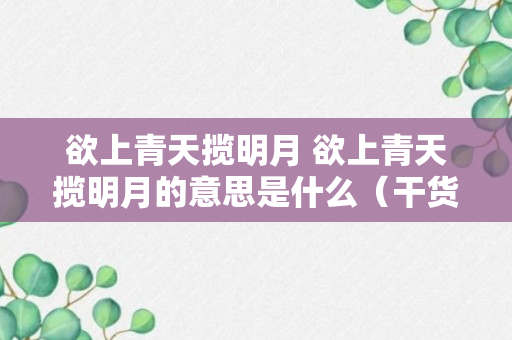 欲上青天揽明月 欲上青天揽明月的意思是什么（干货）