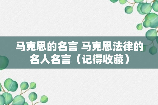 马克思的名言 马克思法律的名人名言（记得收藏）