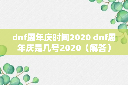 dnf周年庆时间2020 dnf周年庆是几号2020（解答）