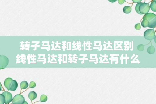 转子马达和线性马达区别 线性马达和转子马达有什么区别（可靠解答）