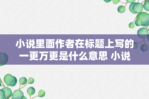 小说里面作者在标题上写的一更万更是什么意思 小说里面写的一更是指什么意思