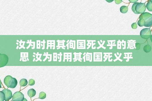 汝为时用其徇国死义乎的意思 汝为时用其徇国死义乎的意思是什么