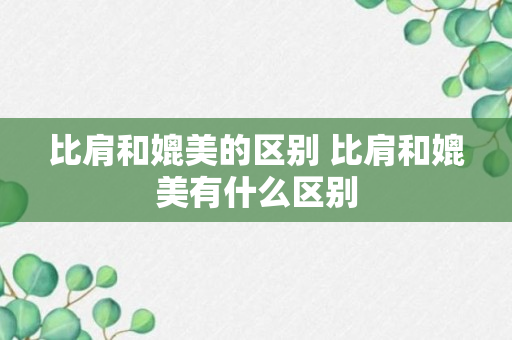 比肩和媲美的区别 比肩和媲美有什么区别