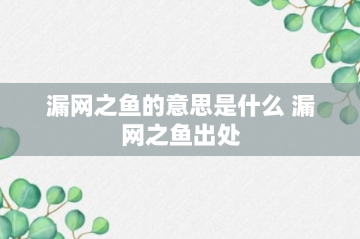 漏网之鱼的意思是什么 漏网之鱼出处