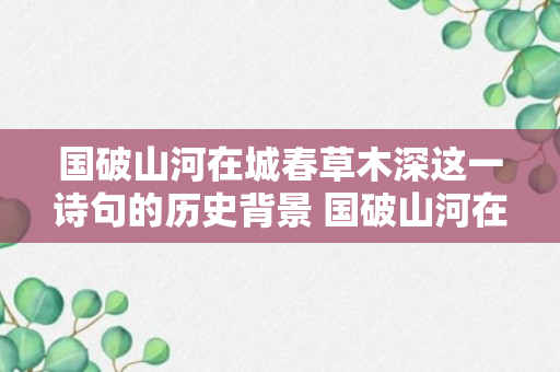 国破山河在城春草木深这一诗句的历史背景 国破山河在城春草木深原文