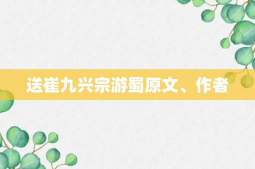 送崔九兴宗游蜀原文、作者