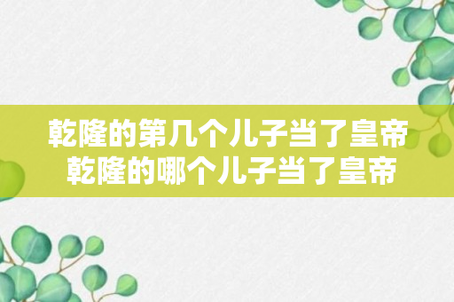 乾隆的第几个儿子当了皇帝 乾隆的哪个儿子当了皇帝