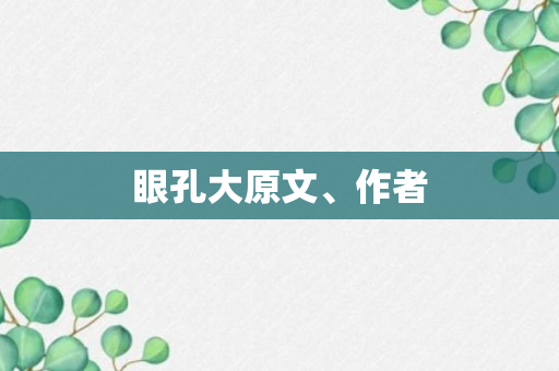 眼孔大原文、作者