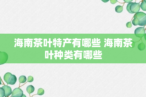 海南茶叶特产有哪些 海南茶叶种类有哪些