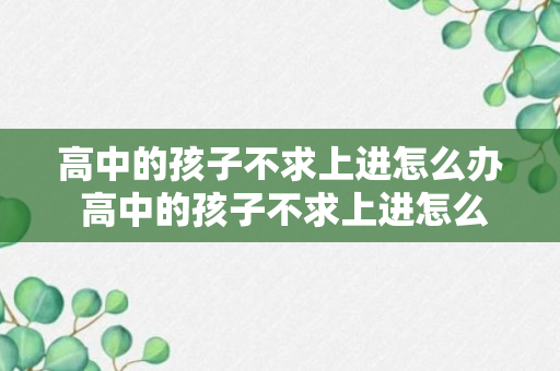 高中的孩子不求上进怎么办 高中的孩子不求上进怎么处理