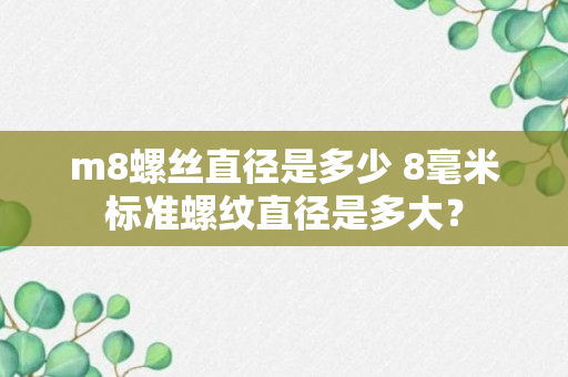 m8螺丝直径是多少 8毫米标准螺纹直径是多大？